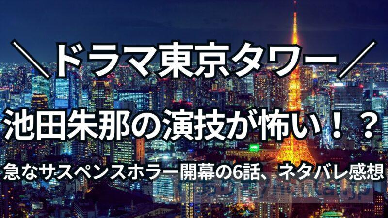 【東京タワー6話ネタバレ感想】池田朱那の演技力が怖い!？サスペンスホラー開幕の6話