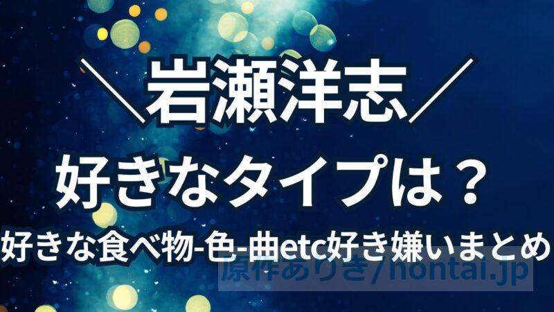 岩瀬洋志の好きなタイプは？好きな食べ物・色・曲などの好き嫌い＆プロフィールまとめ