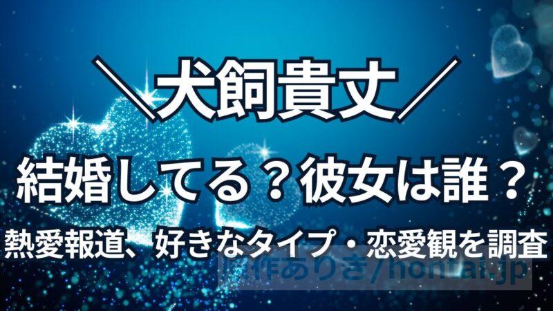 犬飼貴丈は結婚してる？彼女や熱愛報道、好きなタイプ・恋愛観を調査